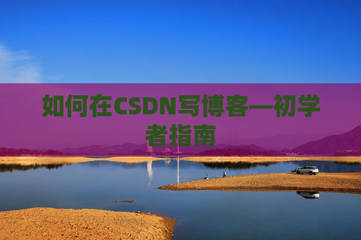 如何在CSDN写博客—初学者指南